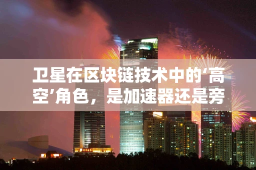 卫星在区块链技术中的‘高空’角色，是加速器还是旁观者？
