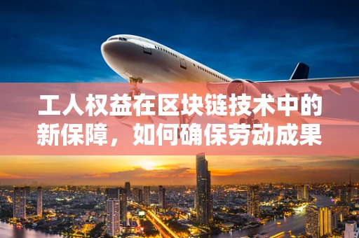 工人权益在区块链技术中的新保障，如何确保劳动成果的透明与安全？