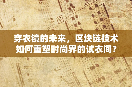 穿衣镜的未来，区块链技术如何重塑时尚界的试衣间？