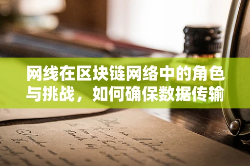 网线在区块链网络中的角色与挑战，如何确保数据传输的稳定与安全？