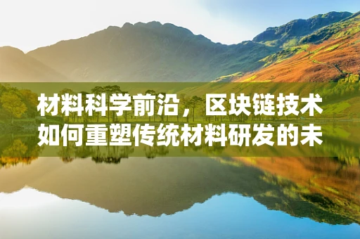 材料科学前沿，区块链技术如何重塑传统材料研发的未来？