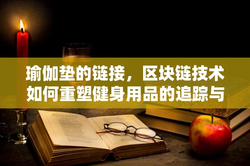 瑜伽垫的链接，区块链技术如何重塑健身用品的追踪与认证？