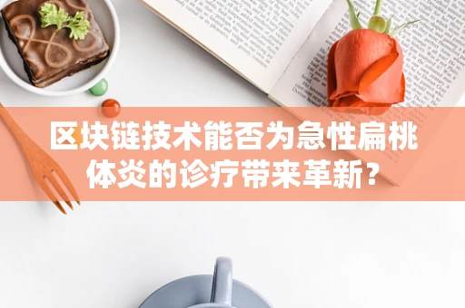 区块链技术能否为急性扁桃体炎的诊疗带来革新？