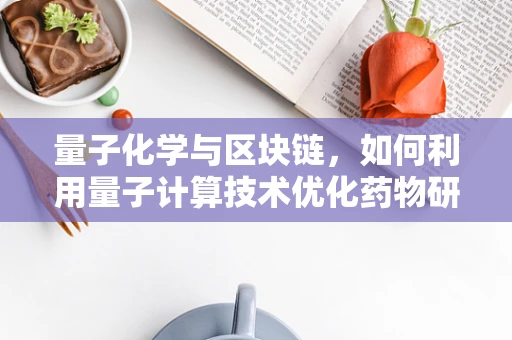 量子化学与区块链，如何利用量子计算技术优化药物研发？