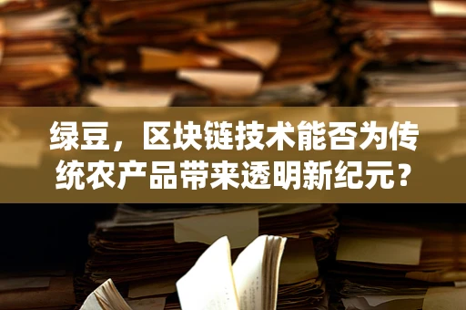 绿豆，区块链技术能否为传统农产品带来透明新纪元？