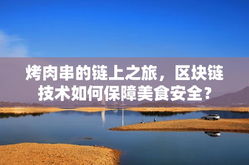 烤肉串的链上之旅，区块链技术如何保障美食安全？
