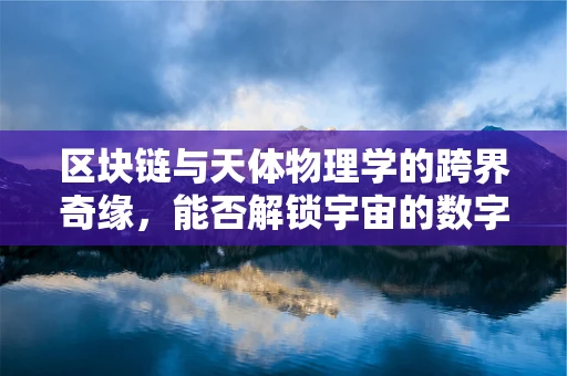 区块链与天体物理学的跨界奇缘，能否解锁宇宙的数字密码？