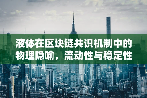 液体在区块链共识机制中的物理隐喻，流动性与稳定性的平衡艺术