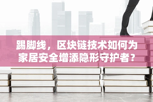 踢脚线，区块链技术如何为家居安全增添隐形守护者？