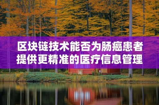区块链技术能否为肠癌患者提供更精准的医疗信息管理？