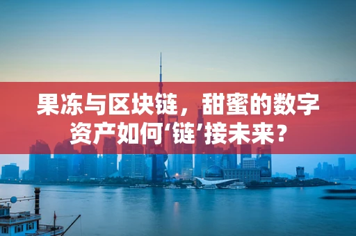 果冻与区块链，甜蜜的数字资产如何‘链’接未来？