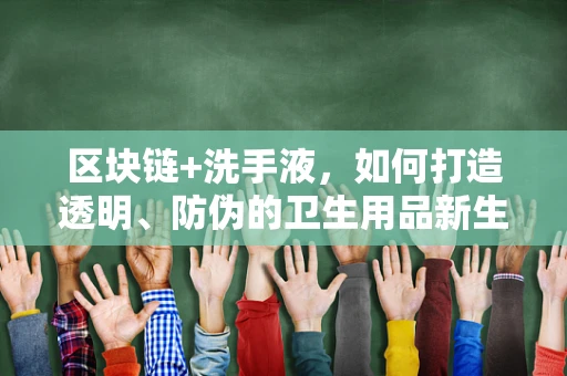 区块链+洗手液，如何打造透明、防伪的卫生用品新生态？
