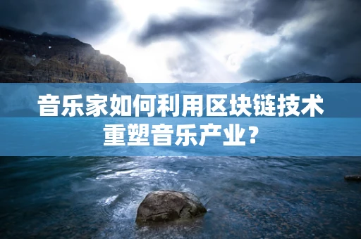 音乐家如何利用区块链技术重塑音乐产业？
