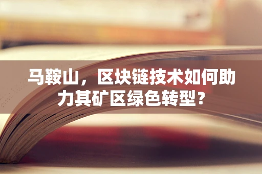 马鞍山，区块链技术如何助力其矿区绿色转型？