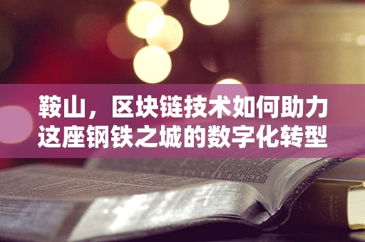 鞍山，区块链技术如何助力这座钢铁之城的数字化转型？