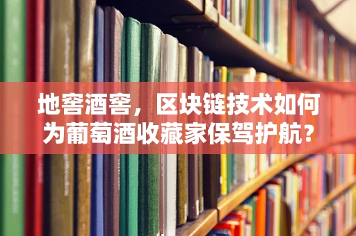 地窖酒窖，区块链技术如何为葡萄酒收藏家保驾护航？