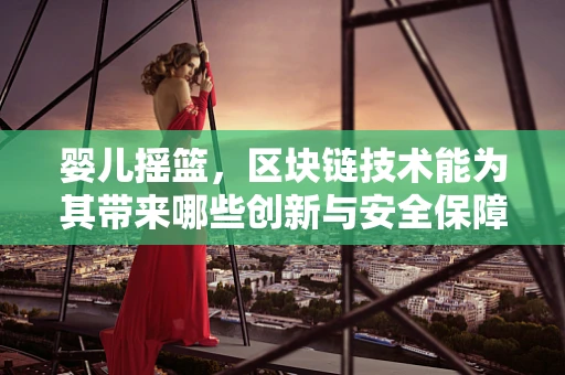 婴儿摇篮，区块链技术能为其带来哪些创新与安全保障？