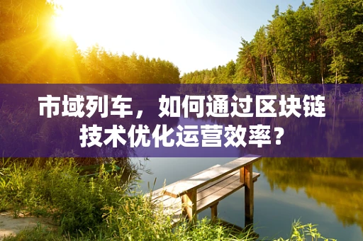 市域列车，如何通过区块链技术优化运营效率？