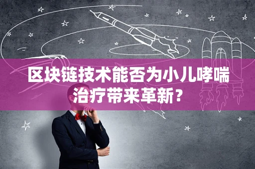 区块链技术能否为小儿哮喘治疗带来革新？