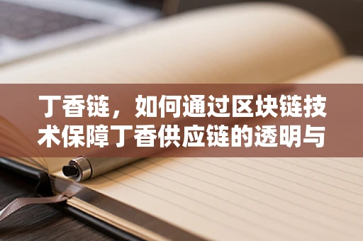 丁香链，如何通过区块链技术保障丁香供应链的透明与安全？