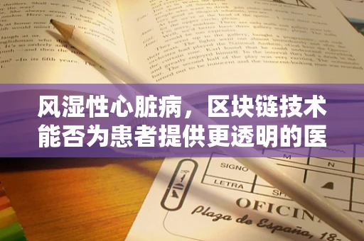 风湿性心脏病，区块链技术能否为患者提供更透明的医疗数据管理？