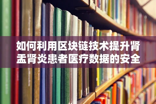 如何利用区块链技术提升肾盂肾炎患者医疗数据的安全性与透明度？