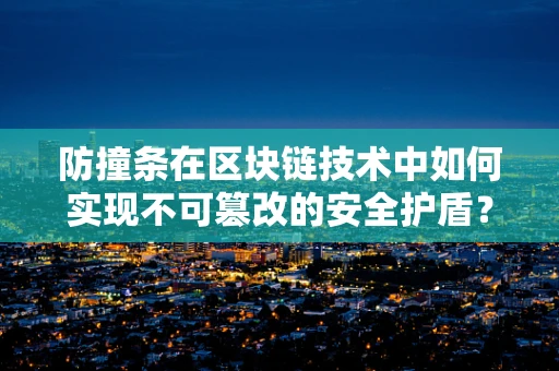 防撞条在区块链技术中如何实现不可篡改的安全护盾？