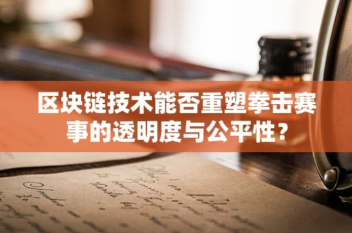 区块链技术能否重塑拳击赛事的透明度与公平性？