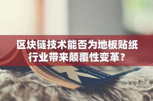 区块链技术能否为地板贴纸行业带来颠覆性变革？