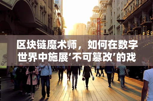 区块链魔术师，如何在数字世界中施展‘不可篡改’的戏法？