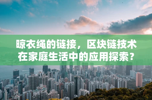 晾衣绳的链接，区块链技术在家庭生活中的应用探索？