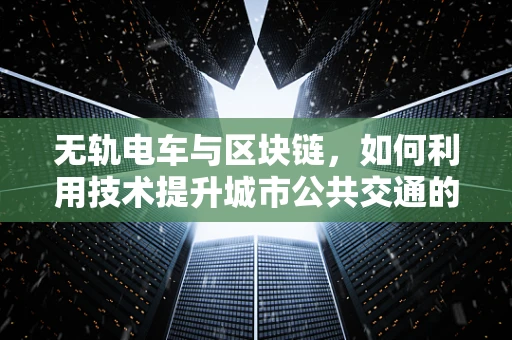 无轨电车与区块链，如何利用技术提升城市公共交通的透明度与效率？