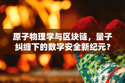 原子物理学与区块链，量子纠缠下的数字安全新纪元？