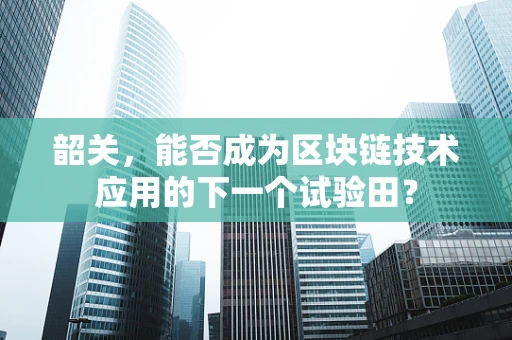 韶关，能否成为区块链技术应用的下一个试验田？