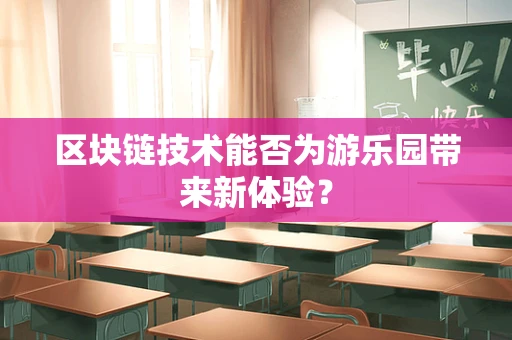 区块链技术能否为游乐园带来新体验？