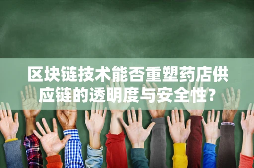 区块链技术能否重塑药店供应链的透明度与安全性？
