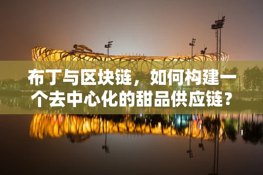 布丁与区块链，如何构建一个去中心化的甜品供应链？