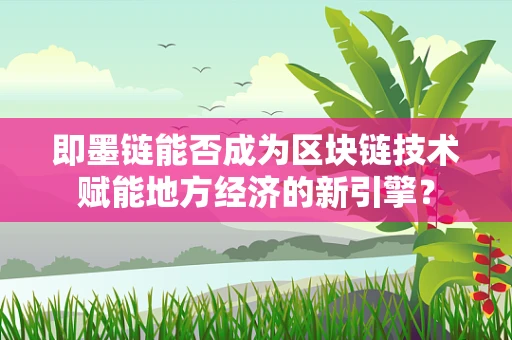 即墨链能否成为区块链技术赋能地方经济的新引擎？