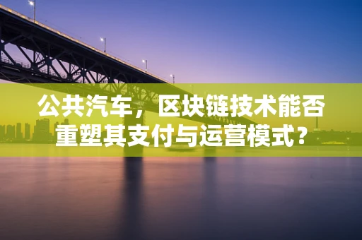 公共汽车，区块链技术能否重塑其支付与运营模式？