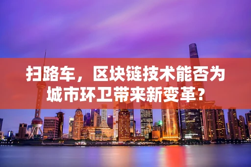 扫路车，区块链技术能否为城市环卫带来新变革？