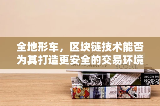 全地形车，区块链技术能否为其打造更安全的交易环境？