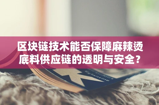 区块链技术能否保障麻辣烫底料供应链的透明与安全？