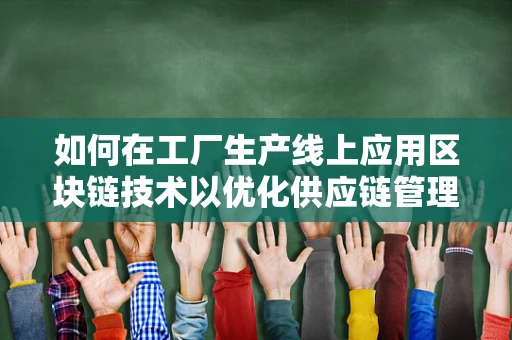 如何在工厂生产线上应用区块链技术以优化供应链管理？