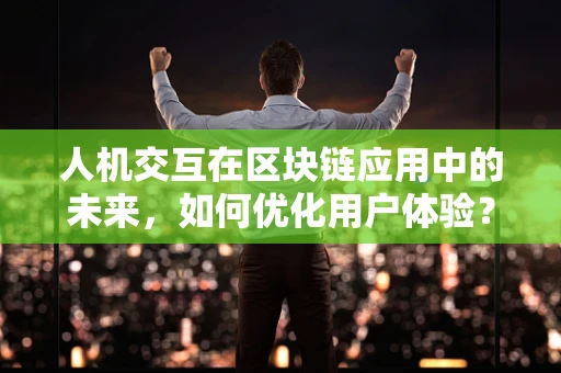 人机交互在区块链应用中的未来，如何优化用户体验？