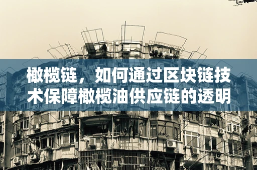 橄榄链，如何通过区块链技术保障橄榄油供应链的透明与安全？