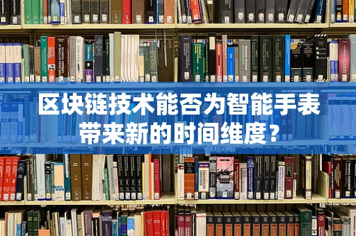 区块链技术能否为智能手表带来新的时间维度？