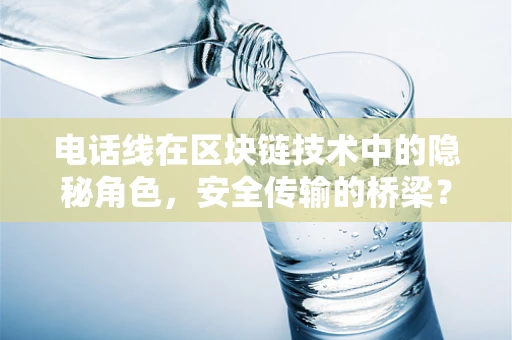 电话线在区块链技术中的隐秘角色，安全传输的桥梁？