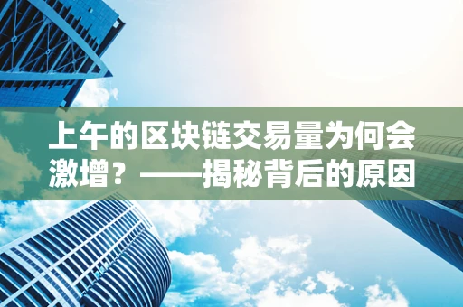 上午的区块链交易量为何会激增？——揭秘背后的原因与影响