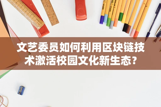 文艺委员如何利用区块链技术激活校园文化新生态？