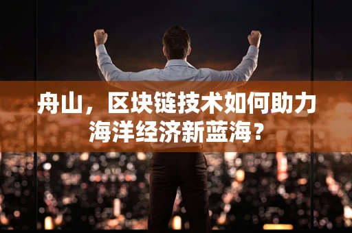 舟山，区块链技术如何助力海洋经济新蓝海？